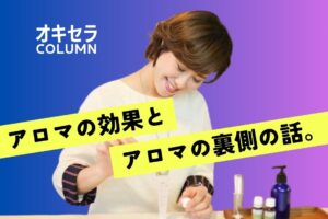 アロマの”効果”とアロマの”裏側”