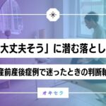 「大丈夫そう」に潜む落とし穴  ―産前産後症例で迷ったときの判断軸―