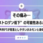 その痛み、”エストロゲン低下”の可能性あるかも⁉︎  ―整形外科PTが見落としやすいホルモンと身体状態―