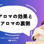 アロマの”効果”とアロマの”裏側”