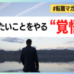 【転職マガジン】やりたいことをやる”覚悟”