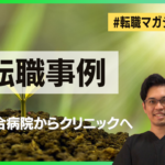 【転職事例紹介】総合病院からクリニックへ